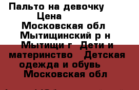 Пальто на девочку 146 › Цена ­ 2 000 - Московская обл., Мытищинский р-н, Мытищи г. Дети и материнство » Детская одежда и обувь   . Московская обл.